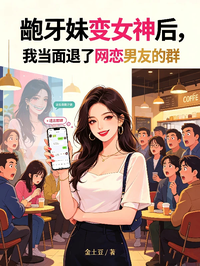 齙牙妹變女神後，我當麵退了網戀男友的群