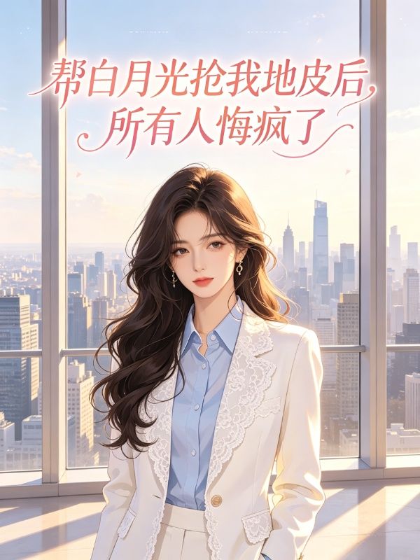 幫白月光搶我地皮後，所有人悔瘋了