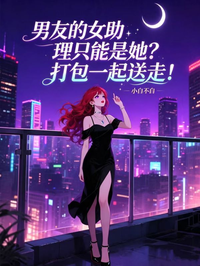 男友的女助理隻能是她？打包一起送走！