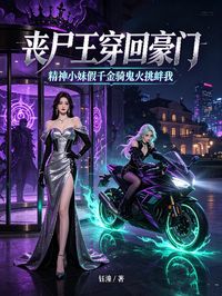 喪屍王穿回豪門，精神小妹假千金騎鬼火挑釁我