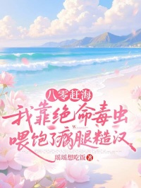 八零趕海，我靠絕命毒蟲喂飽了瘸腿糙漢