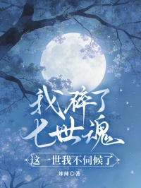 我碎了七世魂，這一世我不伺候了
