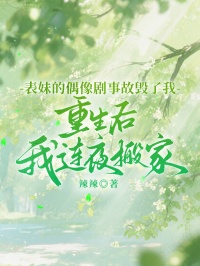 表妹的偶像劇事故毀了我，重生後我連夜搬家