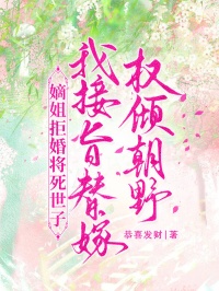 嫡姐拒婚將死世子，我接旨替嫁權傾朝野