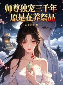 師尊獨寵三千年原是在養祭品