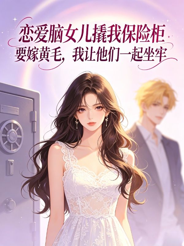 戀愛腦女兒撬我保險櫃要嫁黃毛，我讓他們一起坐牢