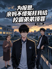 為報恩，親媽不惜冤枉我給校霸弟弟頂罪