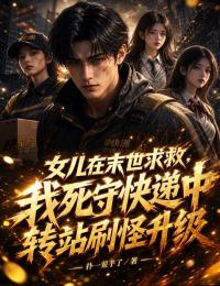 女兒在末世求救，我死守快遞中轉站刷怪升級
