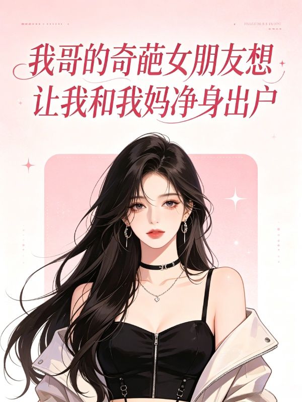 我哥的奇葩女朋友想讓我和我媽淨身出戶