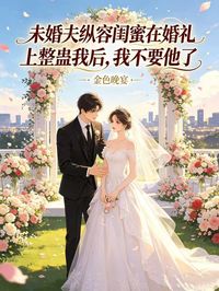 未婚夫縱容閨蜜在婚禮上整蠱我後，我不要他了