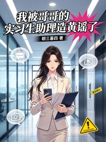我被哥哥的實習生助理造黃謠了