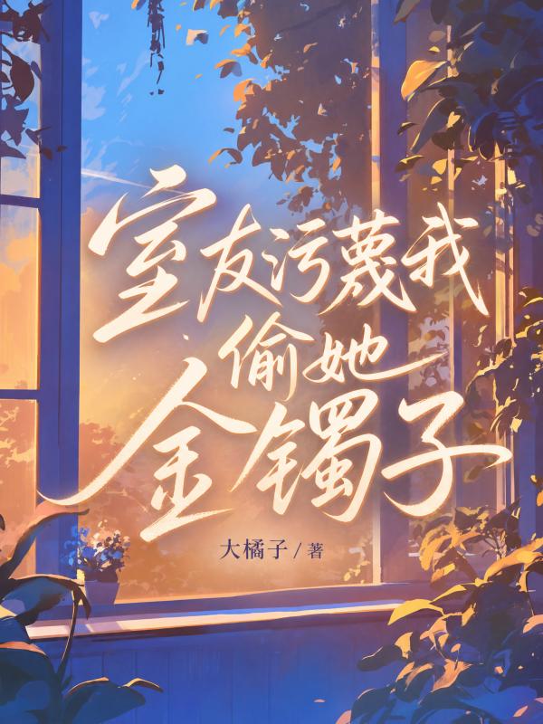 室友汙蔑我偷她金鐲子