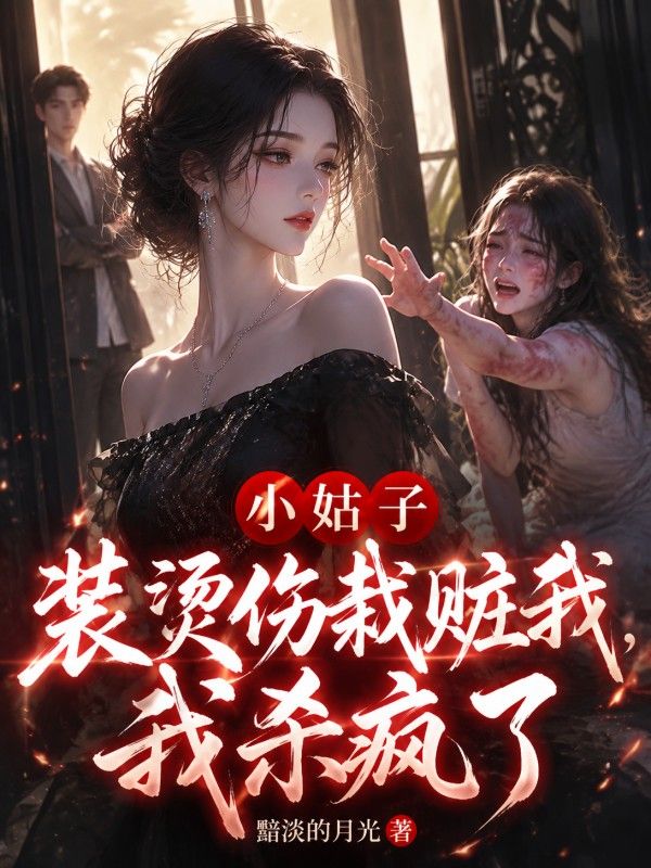 小姑子裝燙傷栽贓我，我殺瘋了