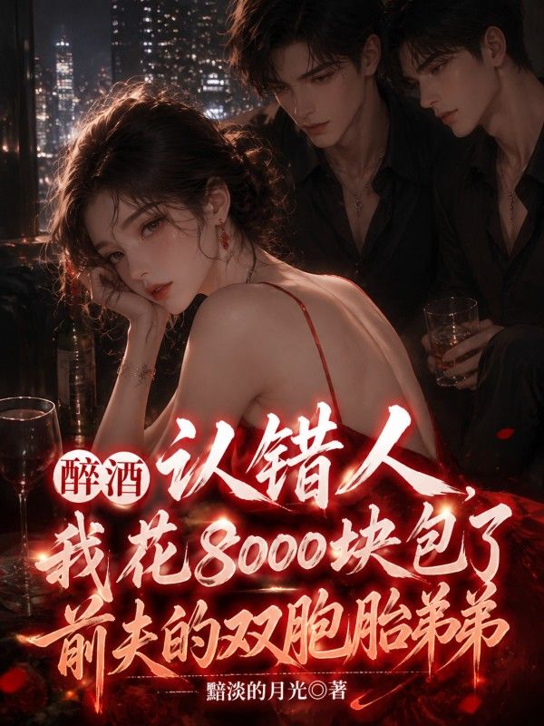 醉酒認錯人，我花8000塊包了前夫的雙胞胎弟弟