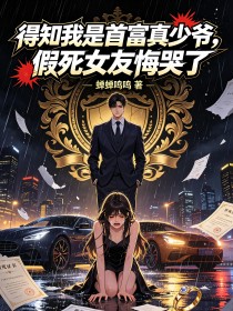得知我是首富真少爺，假死女友悔哭了