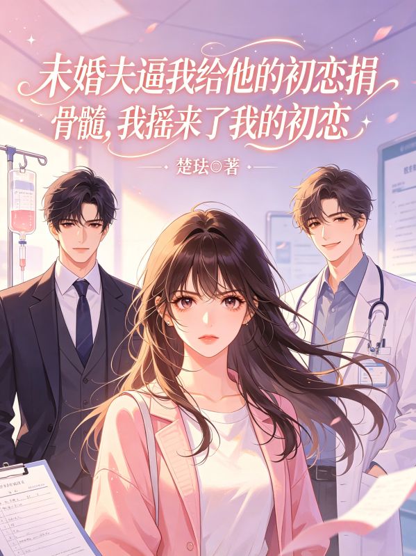 未婚夫逼我給他的初戀捐骨髓，我搖來了我的初戀