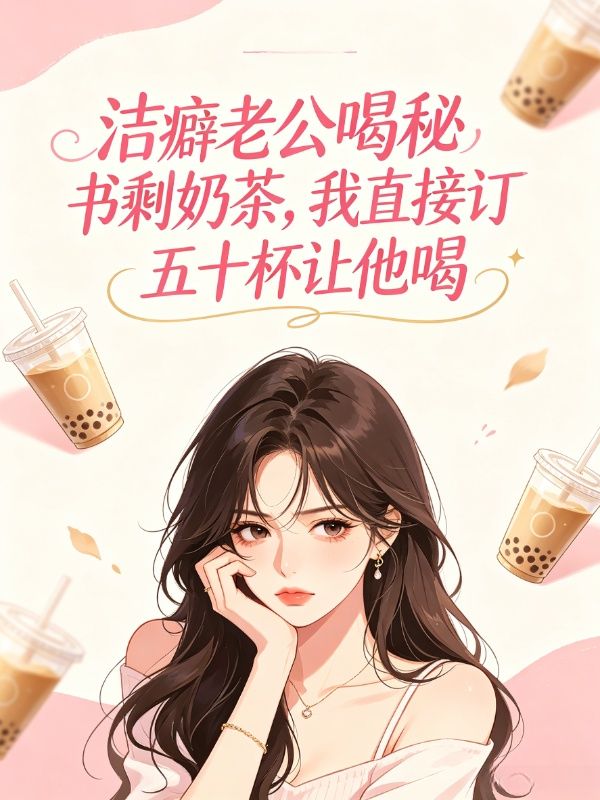 潔癖老公喝秘書剩奶茶，我直接訂五十杯讓他喝