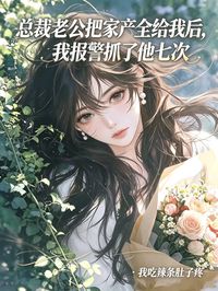 總裁老公把家產全給我後，我報警抓了他七次