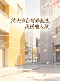渣夫拿首付養初戀，我送他入獄