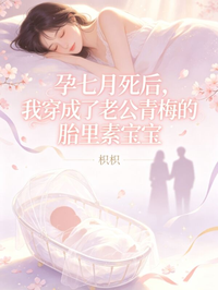 孕七月死後，我穿成了老公青梅的胎裏素寶寶