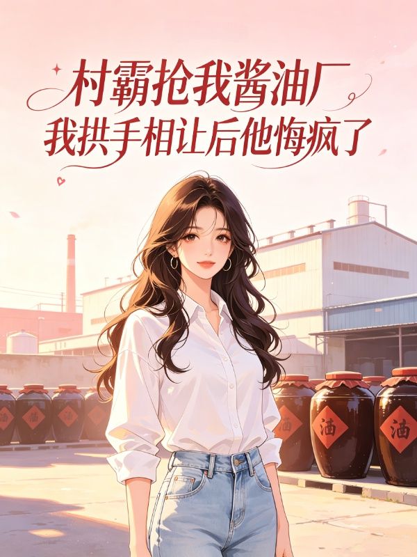 村霸搶我醬油廠，我拱手相讓後他悔瘋了