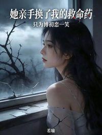 她親手換了我的救命藥，隻為博初戀一笑