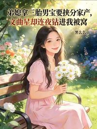 弟媳拿三胎男寶要挾分家產，文曲星卻連夜鑽進我被窩