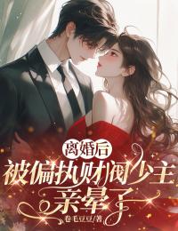 離婚後，被偏執財閥少主親暈了