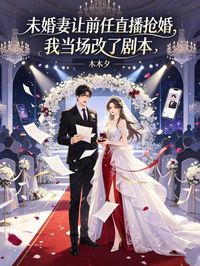 未婚妻讓前任直播搶婚，我當場改了劇本
