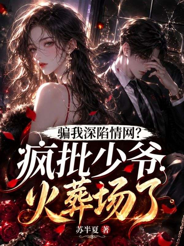 騙我深陷情網？瘋批少爺火葬場了
