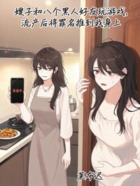 嫂子和八個黑人好友玩遊戲，流產後將罪名推到我身上