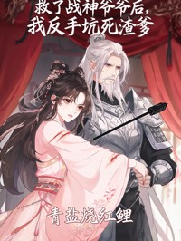 救了戰神爺爺後，我反手坑死渣爹