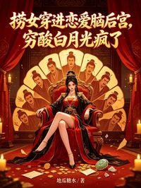 撈女穿進戀愛腦後宮，窮酸白月光瘋了