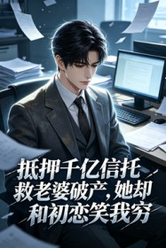 抵押千億信托救老婆破產，她卻和初戀笑我窮
