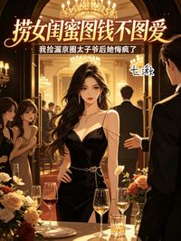 撈女閨蜜圖錢不圖愛，我撿漏京圈太子爺後她悔瘋了