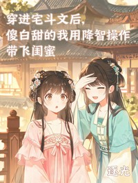 穿進宅鬥文後，傻白甜的我用降智操作帶飛閨蜜