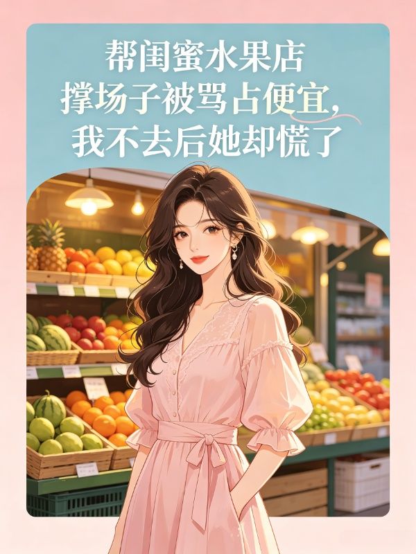 幫閨蜜水果店撐場子被罵占便宜，我不去後她卻慌了
