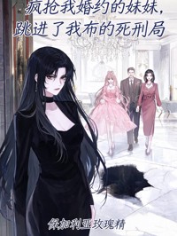瘋搶我婚約的妹妹，跳進了我布的死刑局