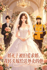 婚禮上被舊愛求婚，我轉頭嫁給送外賣的他