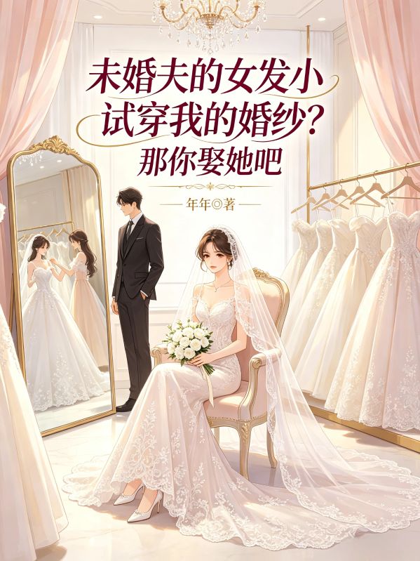 未婚夫的女發小試穿我的婚紗？那你娶她吧
