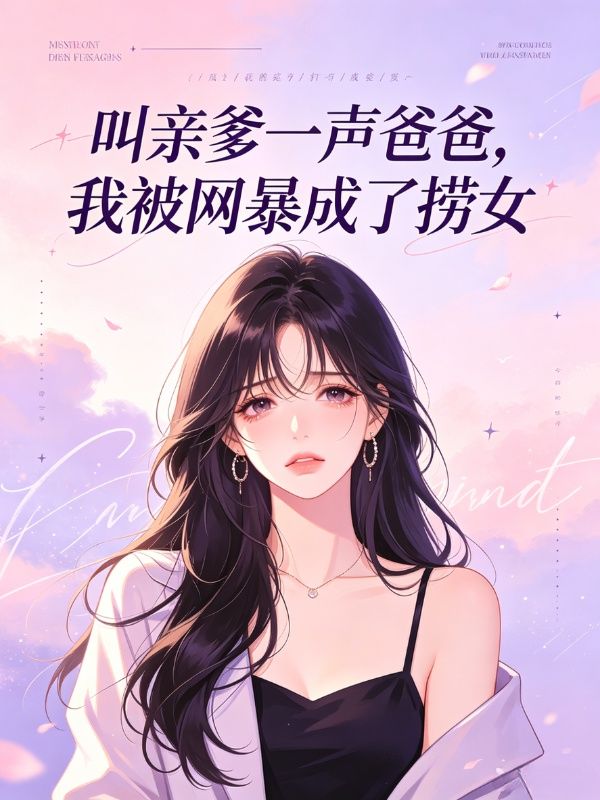 叫親爹一聲爸爸，我被網暴成了撈女