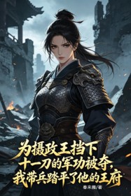 為攝政王擋下十一刀的軍功被奪，我帶兵踏平了他的王府