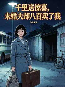 千裏送驚喜，未婚夫卻八百賣了我