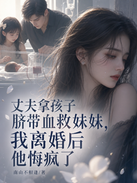 丈夫拿孩子臍帶血救妹妹，我離婚後他悔瘋了