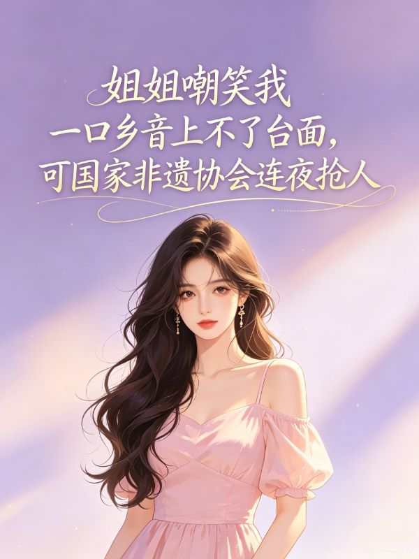 姐姐嘲笑我一口鄉音上不了台麵，可國家非遺協會連夜搶人