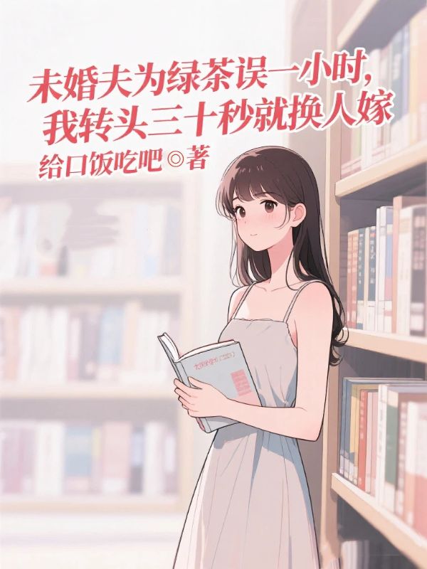 未婚夫為綠茶誤一小時，我轉頭三十秒就換人嫁