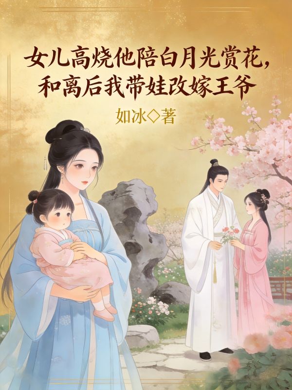女兒高燒他陪白月光賞花，和離後我帶娃改嫁王爺