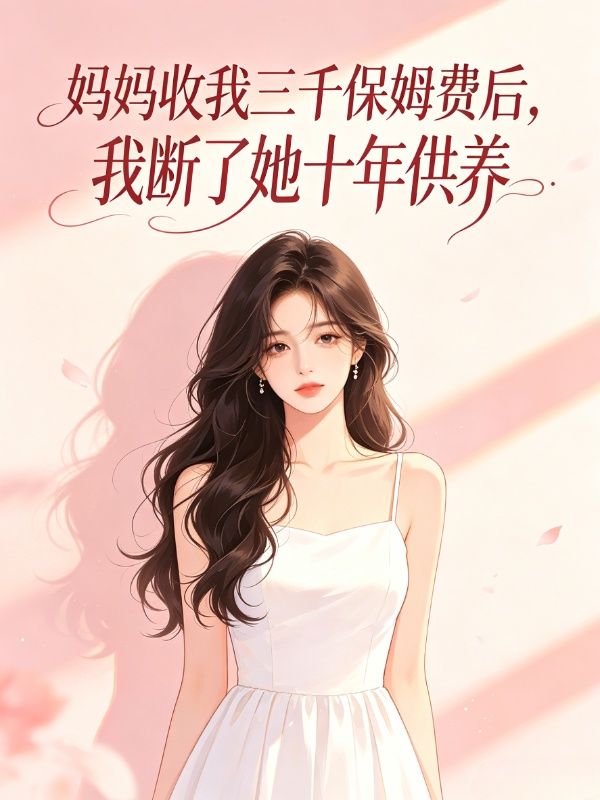媽媽收我三千保姆費後，我斷了她十年供養