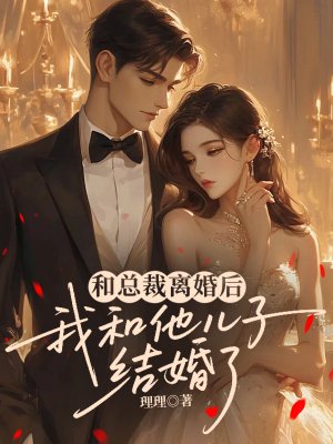 和總裁離婚後，我和他兒子結婚了