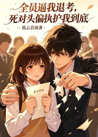 全員逼我退考，死對頭偏執護我到底